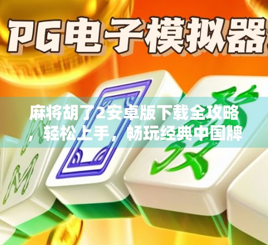 麻将胡了2安卓版下载全攻略，轻松上手，畅玩经典中国牌局！