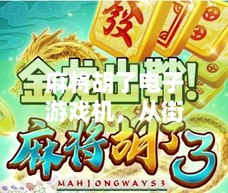 麻将胡了电子游戏机，从街边老店到数字时代的牌桌革命