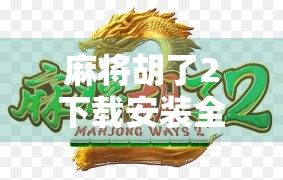 麻将胡了2下载安装全攻略，新手必看，轻松上手赢牌秘籍！