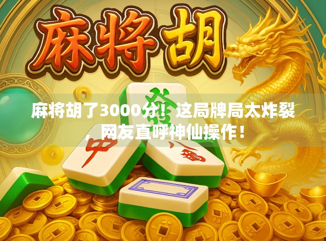 麻将胡了3000分！这局牌局太炸裂，网友直呼神仙操作！