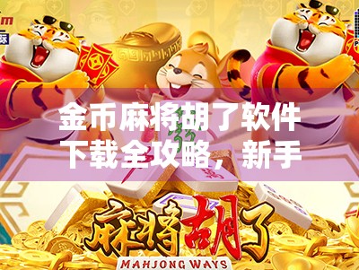 金币麻将胡了软件下载全攻略，新手避坑指南与真实体验分享