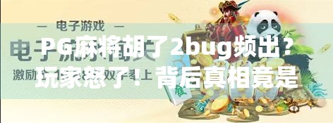 PG麻将胡了2bug频出？玩家怒了！背后真相竟是…