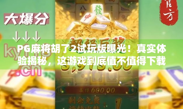 PG麻将胡了2试玩版曝光！真实体验揭秘，这游戏到底值不值得下载？