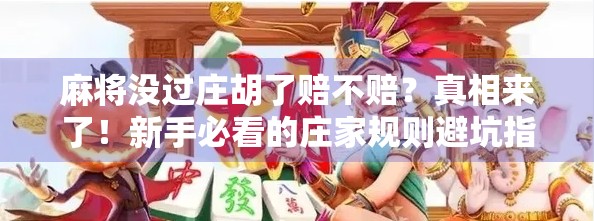 麻将没过庄胡了赔不赔?真相来了!新手必看的庄家规则避坑指南! 麻将没过庄胡了赔不赔?真相来了!新手必看的庄家规则避坑指南!