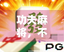 功夫麻将，不只是娱乐，更是提升胜率的实战智慧！