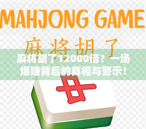 麻将胡了12000倍?一场爆赚背后的真相与警示! 麻将胡了12000倍?一场爆赚背后的真相与警示!
