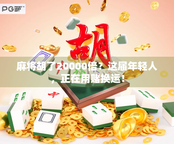 麻将胡了20000倍？这届年轻人，正在用赌换运！