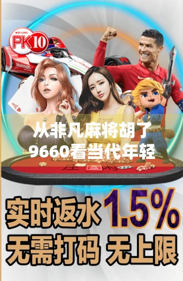 从非凡麻将胡了9660看当代年轻人的娱乐哲学与情绪出口