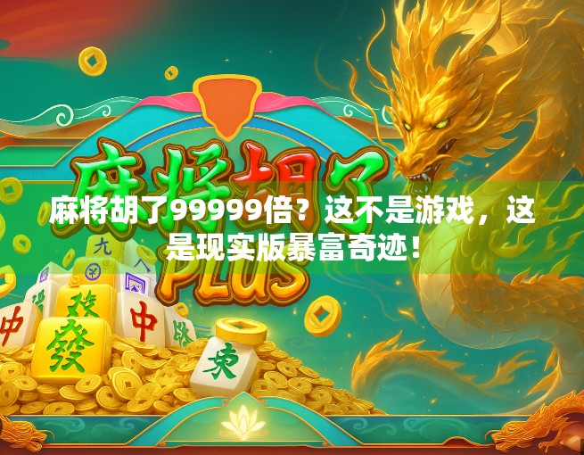 麻将胡了99999倍？这不是游戏，这是现实版暴富奇迹！