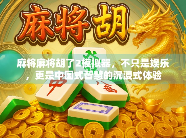麻将麻将胡了2模拟器，不只是娱乐，更是中国式智慧的沉浸式体验