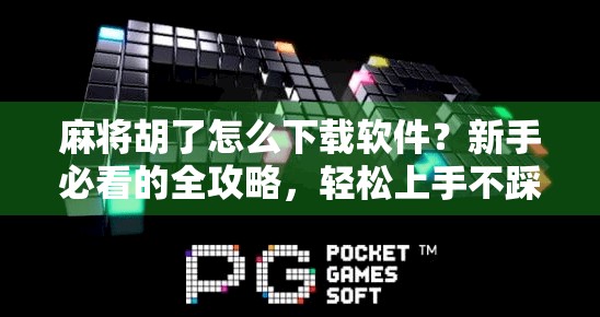 麻将胡了怎么下载软件？新手必看的全攻略，轻松上手不踩坑！