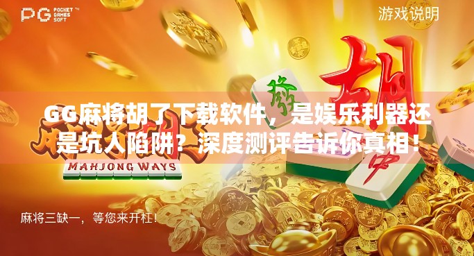 GG麻将胡了下载软件，是娱乐利器还是坑人陷阱？深度测评告诉你真相！