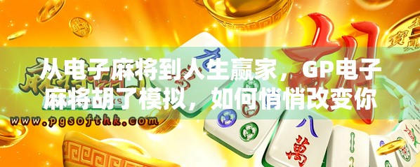 从电子麻将到人生赢家，GP电子麻将胡了模拟，如何悄悄改变你的生活节奏？