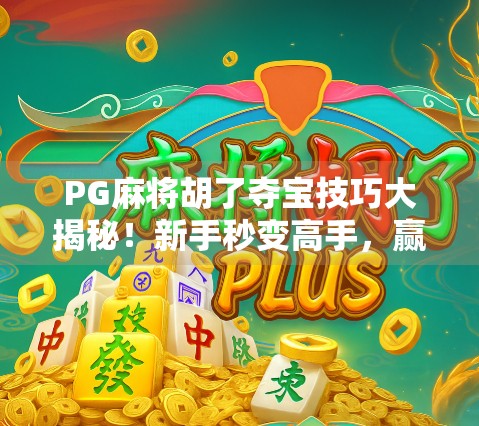 PG麻将胡了夺宝技巧大揭秘！新手秒变高手，赢钱不再靠运气！