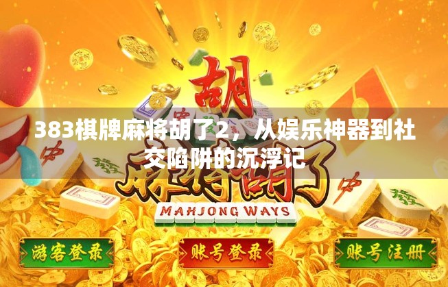 383棋牌麻将胡了2，从娱乐神器到社交陷阱的沉浮记