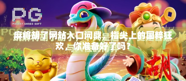 麻将胡了网站入口问鼎,指尖上的国粹狂欢,你准备好了吗?