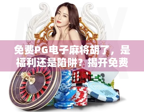 免费PG电子麻将胡了,是福利还是陷阱?揭开免费背后的真相!