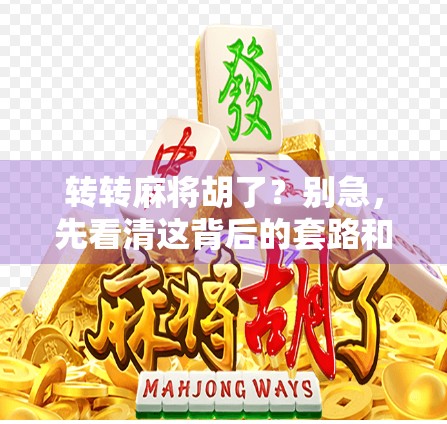 转转麻将胡了？别急，先看清这背后的套路和真相！