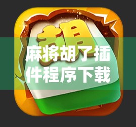 麻将胡了插件程序下载,便捷背后的风险你真的了解吗?