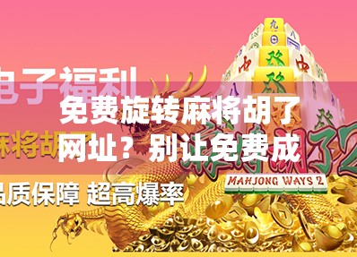 免费旋转麻将胡了网址？别让免费成为你钱包的陷阱！