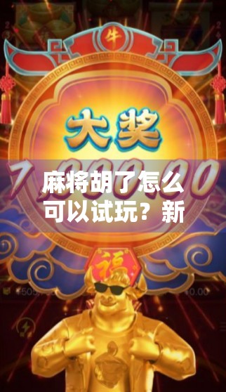 麻将胡了怎么可以试玩?新手也能轻松上手的线上玩法全攻略! 麻将胡了怎么可以试玩?新手也能轻松上手的线上玩法全攻略!