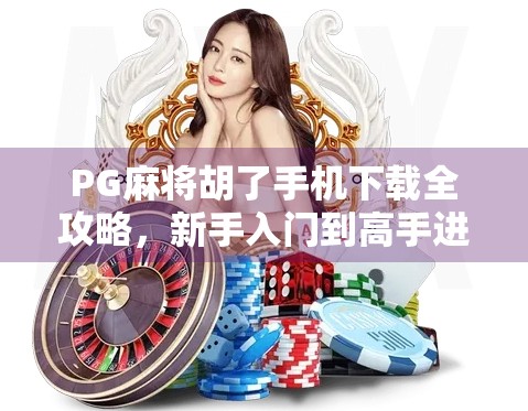 PG麻将胡了手机下载全攻略,新手入门到高手进阶,一文带你玩转指尖麻将!