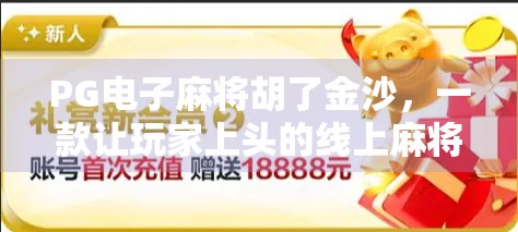 PG电子麻将胡了金沙,一款让玩家上头的线上麻将游戏,背后藏着怎样的吸引力?