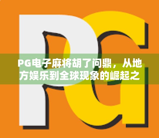 PG电子麻将胡了问鼎，从地方娱乐到全球现象的崛起之路