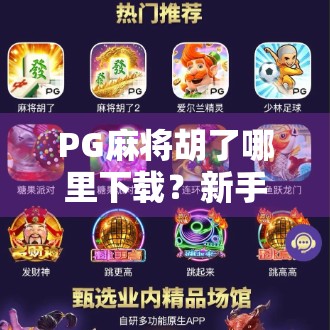 PG麻将胡了哪里下载？新手必看的正版获取指南与避坑攻略！