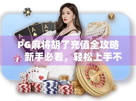 PG麻将胡了充值全攻略，新手必看，轻松上手不踩坑！