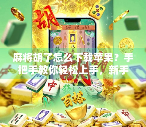 麻将胡了怎么下载苹果？手把手教你轻松上手，新手也能秒变牌神！