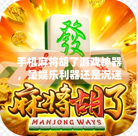 手机麻将胡了游戏神器，是娱乐利器还是沉迷陷阱？