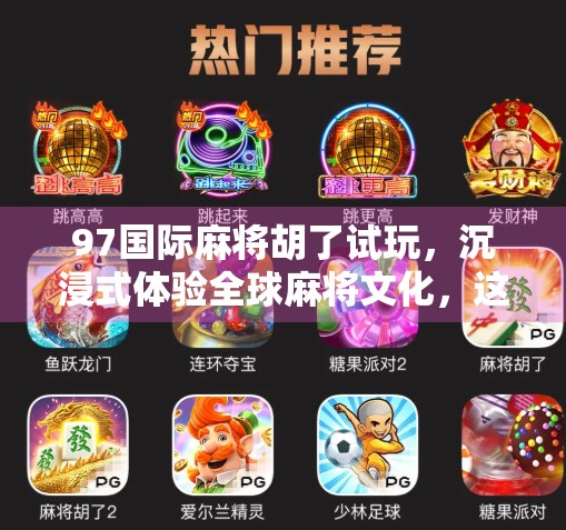 97国际麻将胡了试玩，沉浸式体验全球麻将文化，这游戏真能胡出快乐？