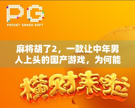 麻将胡了2,一款让中年男人上头的国产游戏,为何能火出圈?