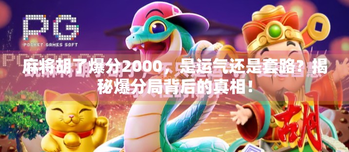 麻将胡了爆分2000，是运气还是套路？揭秘爆分局背后的真相！