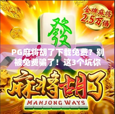 PG麻将胡了下载免费？别被免费骗了！这3个坑你一定要避开！