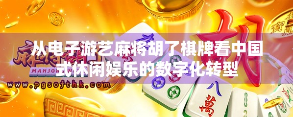 从电子游艺麻将胡了棋牌看中国式休闲娱乐的数字化转型