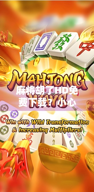 麻将胡了HD免费下载？小心这些免费陷阱，别让快乐变烦恼！