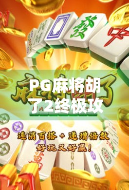 PG麻将胡了2终极攻略，从新手到高手，轻松上分不求人！