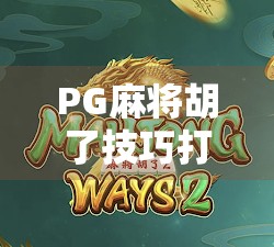 PG麻将胡了技巧打法全解析，从新手到高手的进阶之路，轻松掌握胡牌密码！