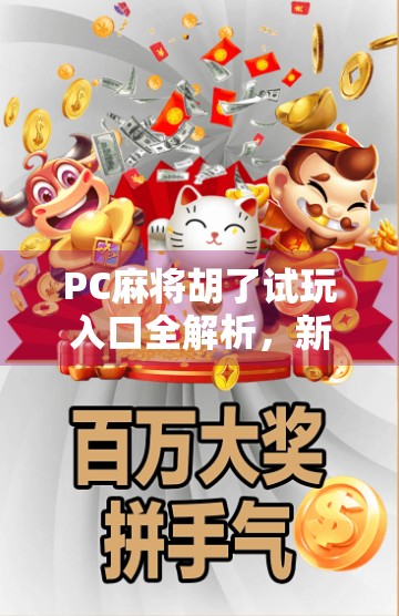 PC麻将胡了试玩入口全解析，新手也能秒变麻将高手的隐藏玩法！