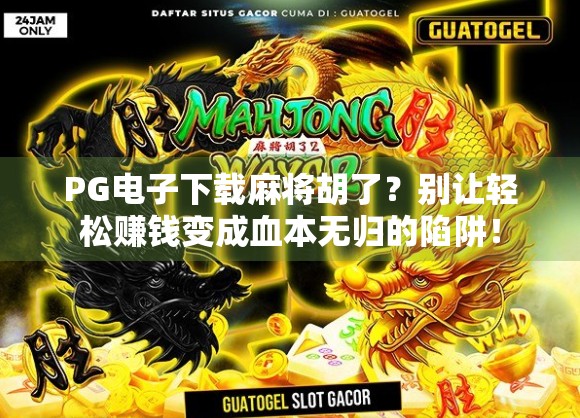 PG电子下载麻将胡了？别让轻松赚钱变成血本无归的陷阱！