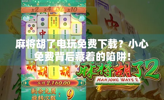 麻将胡了电玩免费下载？小心免费背后藏着的陷阱！