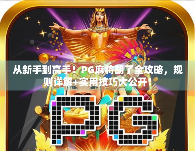 从新手到高手！PG麻将胡了全攻略，规则详解+实用技巧大公开！