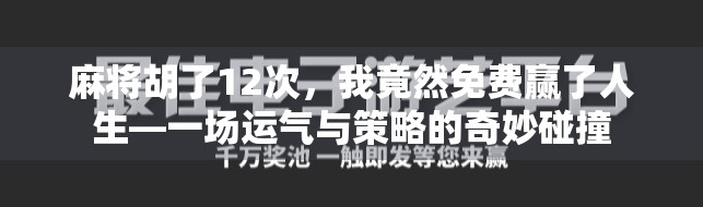 麻将胡了12次，我竟然免费赢了人生—一场运气与策略的奇妙碰撞