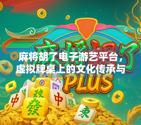 麻将胡了电子游艺平台，虚拟牌桌上的文化传承与数字娱乐新潮流