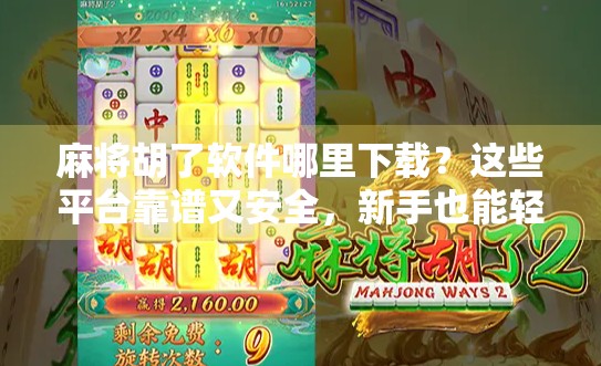 麻将胡了软件哪里下载？这些平台靠谱又安全，新手也能轻松上手！