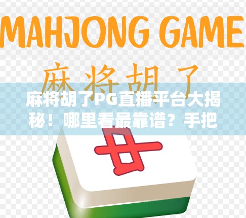 麻将胡了PG直播平台大揭秘！哪里看最靠谱？手把手教你玩转线上麻将娱乐新玩法！