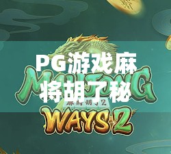 PG游戏麻将胡了秘籍，新手逆袭、老手进阶的隐藏技巧全解析！