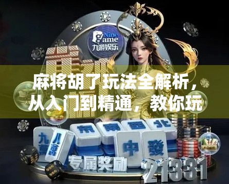 麻将胡了玩法全解析,从入门到精通,教你玩转中国经典棋牌! 麻将胡了玩法全解析,从入门到精通,教你玩转中国经典棋牌!